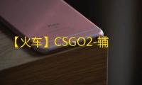 【火车】CSGO2-辅助